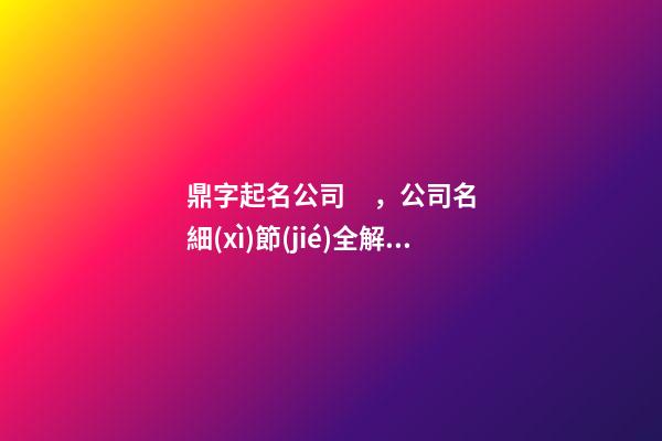鼎字起名公司，公司名細(xì)節(jié)全解！-第1張-公司起名-玄機(jī)派